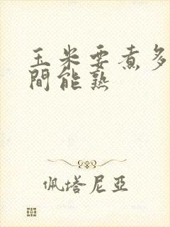 玉米要煮多长时间能熟
