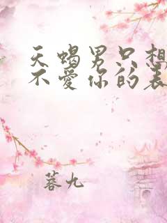 天蝎男只想睡你不爱你的表现