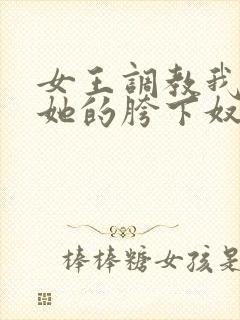 女王调教我成为她的胯下奴