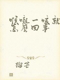 喉咙一咳就有痰怎么回事