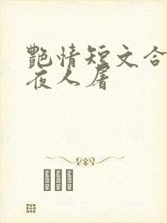 艳情短文合集午夜人屠