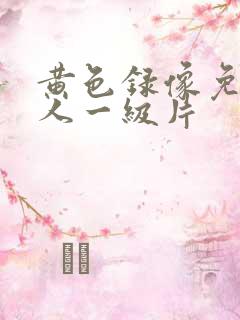 黄色录像免费女人一级片