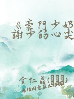 《豪门少奶奶:谢少的心尖宠妻》