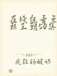 在线观看免费康熙王朝50集版