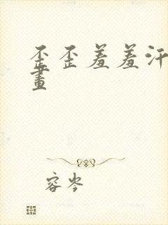 歪歪羞羞汗汗漫画