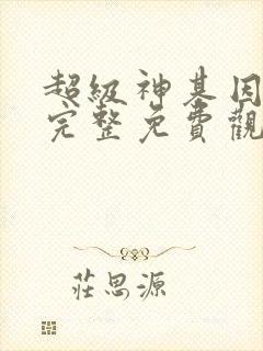 超级神基因漫画完整免费观看