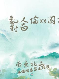 乱人伦xx国语对白