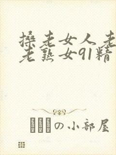搡老女人老妇女老熟女91精品