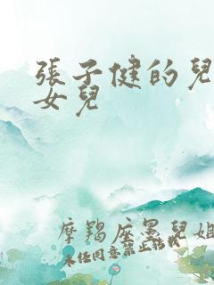张子健的儿子和女儿 张子健的儿子和女儿