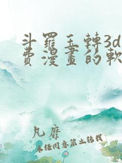 斗罗玉转3d免费漫画的软件