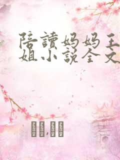 陪读妈妈王梅赵姐小说全文免费阅读