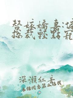 替嫁娇妻:偏执总裁轻点宠