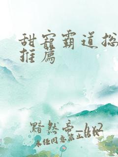 甜宠霸道总裁文推荐