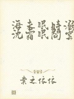 海未眠时溺旧梦沈霜眠阎云舟全文小说