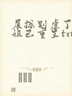 展总别虐了庄小姐已重生txt
