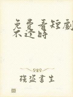 免费看短剧爱你不逢时