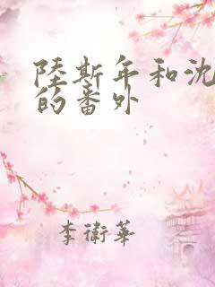 陆斯年和沈梨洛的番外 陆斯年和沈梨洛的番外
