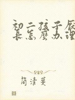 初二孩子厌学家长怎么办理