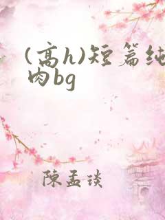 (高h)短篇纯肉bg