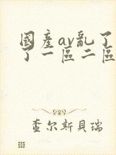 国产av乱了乱了一区二区三区