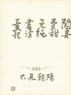 看书免费阅读盛宠清纯甜妻