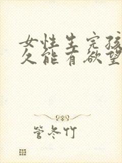 女性生完孩子多久能有欲望