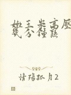 嫩玉米高压锅煮几分钟熟