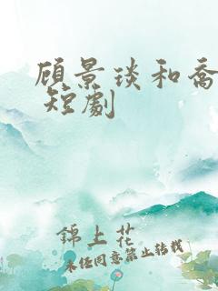 顾景琰和乔若星 短剧