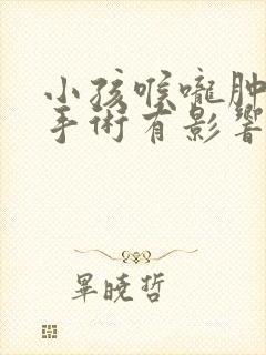 小孩喉咙肿大做手术有影响吗