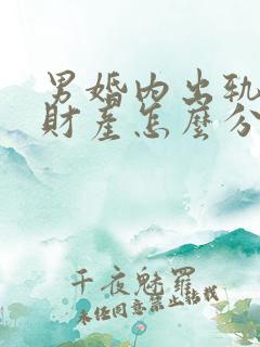 男婚内出轨离婚财产怎么分割