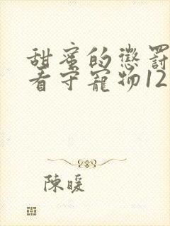 甜蜜的惩罚我是看守宠物12集全集