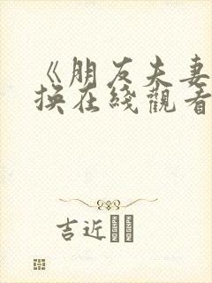 《朋友夫妻:交换在线观看