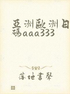 亚洲欧洲日产国码aaa333