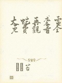大蛇再袭电视剧免费观看全集高清