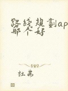 路线规划app哪个好 路线规划app哪个好