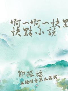 啊~啊~快点~快点小说