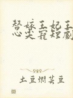 替嫁王妃王爷的心尖宠短剧免费观看 替嫁王妃王爷的心尖宠短剧免费观看