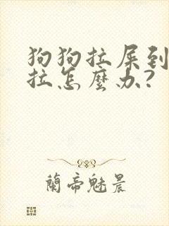 狗狗拉屎到处乱拉怎么办?