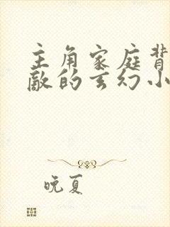 主角家庭背景无敌的玄幻小说