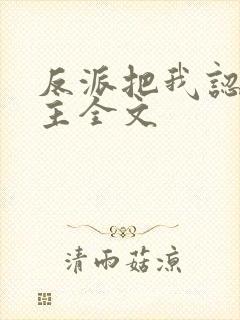 反派把我认成女主全文 反派把我认成女主全文