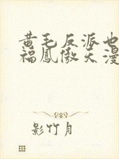 黄毛反派也想幸福凤傲天漫画免费下拉式