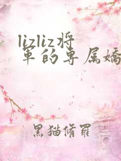 lizliz将军的专属娇妻小说免费阅读