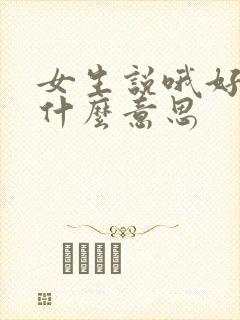 女生说哦好吧是什么意思