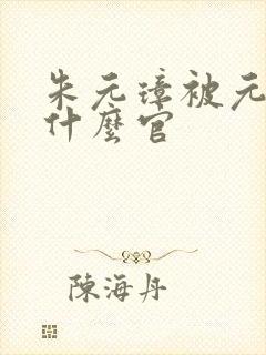朱元璋被元朝封什么官