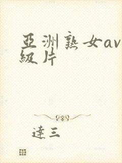 亚洲熟女av一级片 亚洲熟女av一级片
