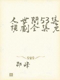 人世间53集电视剧全集免费观看
