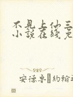不见上仙三百年小说在线免费阅读 不见上仙三百年小说在线免费阅读