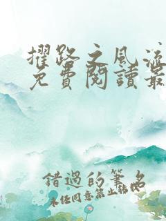 擢路之风流绯途免费阅读最新章节 擢路之风流绯途免费阅读最新章节