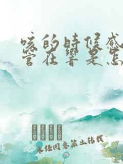 咳的时候感觉气管在响是怎么回事