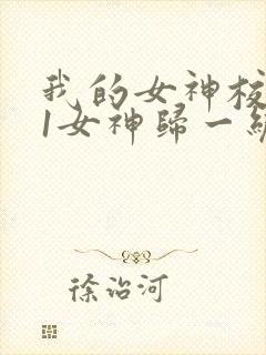 我的女神校花11女神归一统 我的女神校花11女神归一统